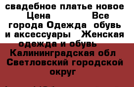 свадебное платье новое › Цена ­ 10 000 - Все города Одежда, обувь и аксессуары » Женская одежда и обувь   . Калининградская обл.,Светловский городской округ 